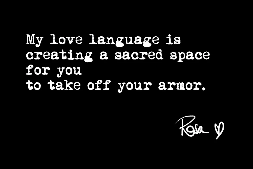 My love language is creating a sacred space for you to take off your armour.